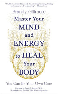 Master Your Mind and Energy to Heal Your Body: You Can Be Your Own Cure