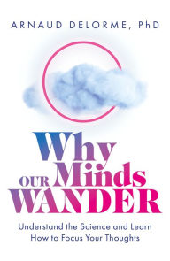 Title: Why Our Minds Wander: Understand the Science and Learn How to Focus Your Thoughts, Author: Arnaud Delorme