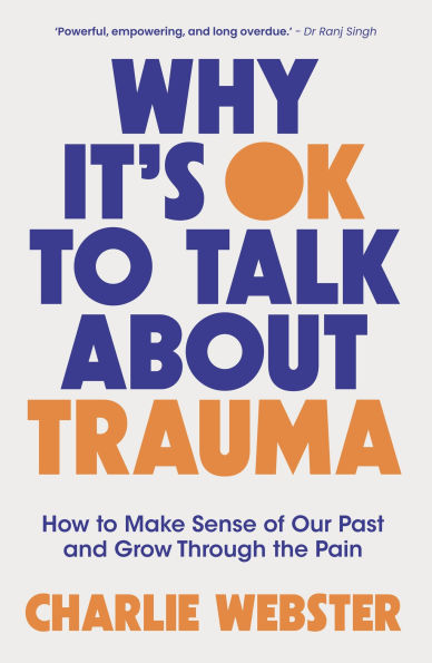 Why It's OK to Talk About Trauma: How to Make Sense of the Past and Grow Through the Pain