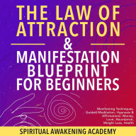 Title: The Law Of Attraction & Manifestation Blueprint For Beginners: Manifesting Techniques, Guided Meditations, Hypnosis & Affirmations- Money, Love, Abundance, Weight Loss, Health, Author: Spiritual Awakening Academy