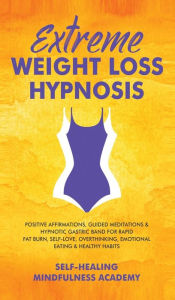 Title: Extreme Weight Loss Hypnosis: Positive Affirmations, Guided Meditations & Hypnotic Gastric Band For Rapid Fat Burn, Self-Love, Overthinking, Emotional Eating & Healthy Habits, Author: Self-Healing Mindfulness Academy