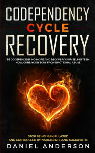 Title: Codependency Cycle Recovery: Be Codependent No More and Recover Your Self-Esteem NOW, Cure Your Soul from Emotional Abuse - Stop Being Manipulated and Controlled by Narcissists and Sociopaths, Author: Daniel Anderson