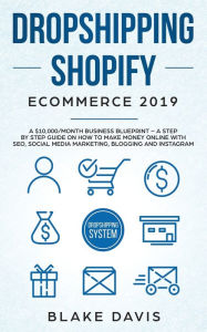 Title: Dropshipping Shopify E-Commerce 2019: A $10,000/Month Business Blueprint -A Step by Step Guide on How to Make Money Online with SEO, Social Media Marketing, Blogging and Instagram, Author: Blake Davis