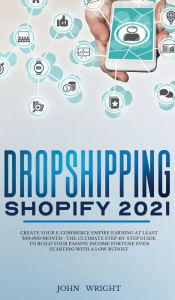 Title: Dropshipping Shopify 2021: Create your E-commerce Empire earning at least $30.000/month - The Ultimate Step-by-Step Guide to Build Your Passive Income Fortune Even Starting with a Low budget, Author: John Wright
