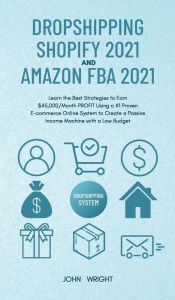 Title: Dropshipping Shopify 2021 and Amazon FBA 2021: Learn the Best Strategies to Earn $45,000/Month PROFIT Using a #1 Proven E-commerce Online System to Create a Passive Income Machine with a Low Budget, Author: John Wright