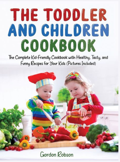 THE TODDLER AND CHILDREN COOKBOOK: The Complete Kid-friendly Cookbook