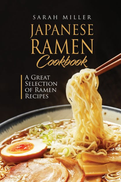 Japanese Ramen Cookbook: A Great Selection Of Ramen Recipes By Sarah ...