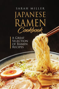 Title: Japanese Ramen Cookbook: A Great Selection of Ramen Recipes, Author: Sarah Miller