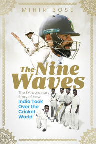 Title: The Nine Waves: The Extraordinary Story of How India Took Over the Cricket World, Author: Mihir Bose
