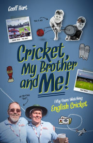 Title: Cricket, My Brother and Me: Fifty Years Watching English, Author: Geoffrey Hart
