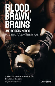 Title: Blood, Brawn, Brain and Broken Noses: Puglism, a Very British Art, Author: Chris Sykes