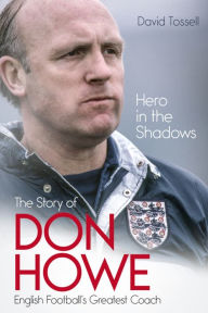 Title: Hero in the Shadows: The Life of Don Howe, English Football's Greatest Coach, Author: David Tossell
