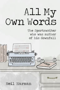 Title: All My Own Words: The Sportswriter who was Author of his Own Downfall, Author: Neil Harman