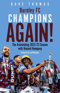 Title: Burnley, Champions Again!: The Astonishing 2022/23 season with Vincent Kompany, Author: Dave Thomas