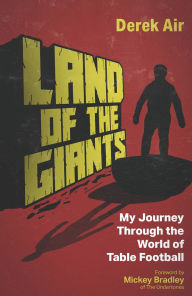 Title: Land of the Giants: A Journey Through the World of Table Football, Author: Derek Air