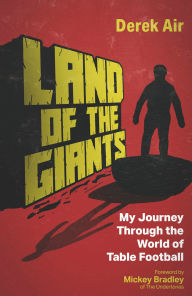 Title: Land of the Giants: A Journey Through the World of Table Football, Author: Derek Air