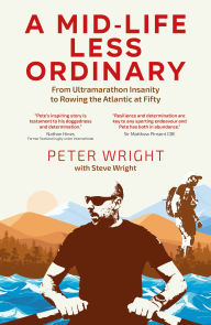 Title: A Mid Life Less Ordinary: From Ultramarathon Insanity to Rowing the Atlantic at Fifty, Author: Steve Wright