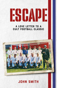 Title: Escape: The Making of a Cult Football Classic, Author: John Smith