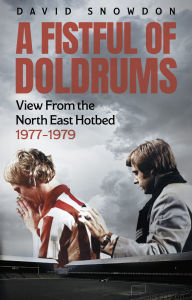 Title: A Fistful of Doldrums: View From the North East Hotbed 1977-79, Author: David Snowdon