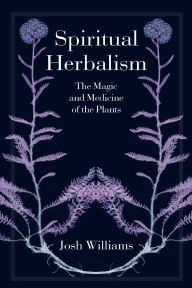 Title: Spiritual Herbalism: The Magic and Medicine of the Plants, Author: Josh Williams