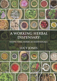 Title: A Working Herbal Dispensary: Respecting Herbs as Individuals, Author: Lucy Jones