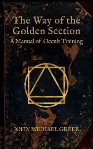 Title: The Way of the Golden Section: A Manual of Occult Training, Author: John Michael Greer