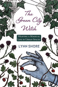 Title: The Green City Witch: Weaving a Magical Life in Urban Spaces, Author: Lynn Shore