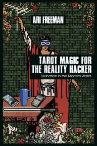 Title: Tarot Magic for the Reality Hacker: Divination in the Modern World, Author: Ari Freeman