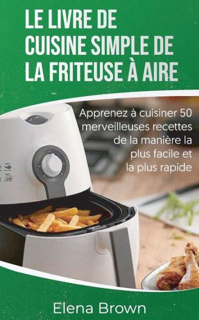 Le Livre De Cuisine Simple De La Friteuse à Aire: Apprenez à Cuisiner ...