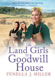 Title: The Land Girls Of Goodwill House, Author: Fenella J. Miller