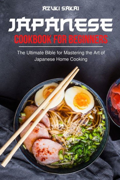 Japanese Cookbook For Beginners The Ultimate Bible For Mastering The