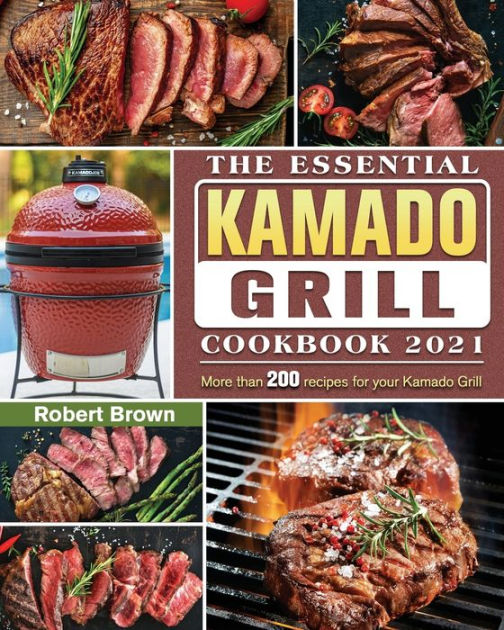 The Essential Kamado Grill Cookbook 2021 More than 200 recipes for