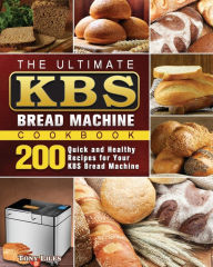 Title: The Ultimate KBS Bread Machine Cookbook: 200 Quick and Healthy Recipes for Your KBS Bread Machine, Author: Tony Liles