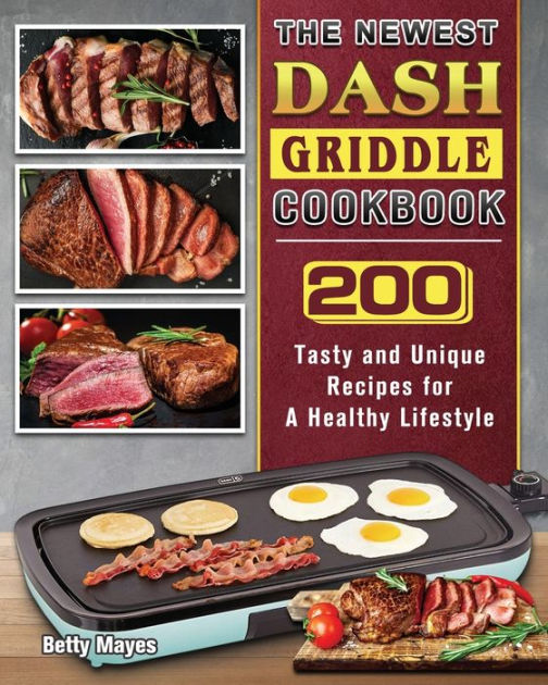 The Newest DASH Griddle Cookbook 200 Tasty and Unique Recipes for A