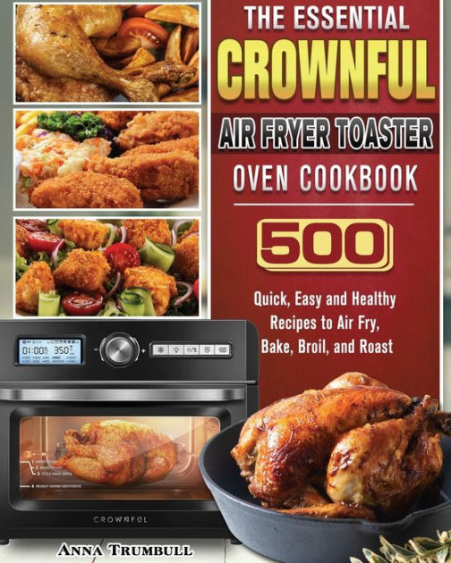 The Essential CROWNFUL Air Fryer Toaster Oven Cookbook 500 Quick, Easy