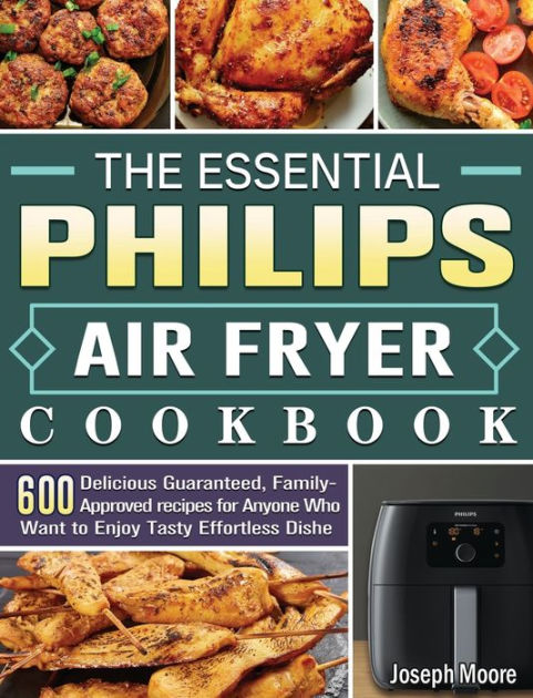 The Essential Philips Air Fryer Cookbook: 600 Delicious Guaranteed ...