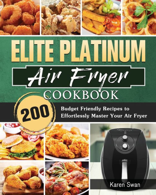 Elite Platinum Air Fryer Cookbook 200 Budget Friendly Recipes to