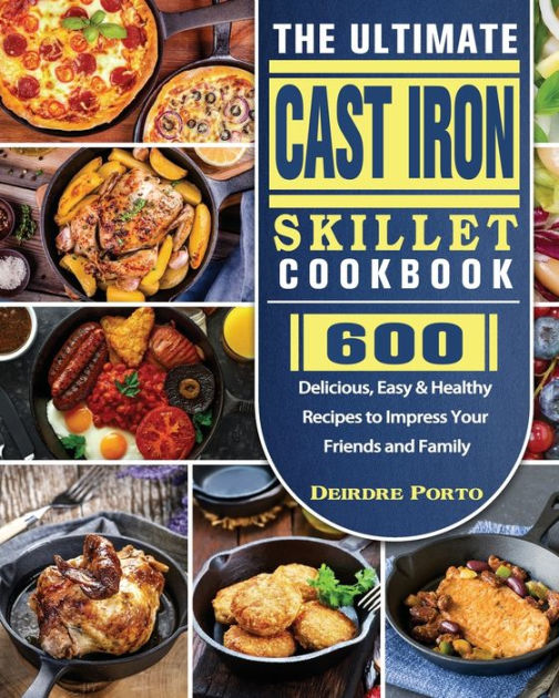 The Ultimate Cast Iron Skillet Cookbook 600 Delicious, Easy & Healthy