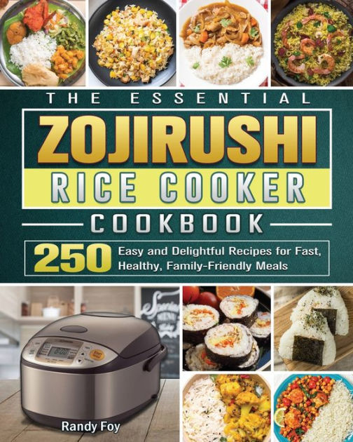 The Essential ZOJIRUSHI Rice Cooker Cookbook 250 Easy and Delightful