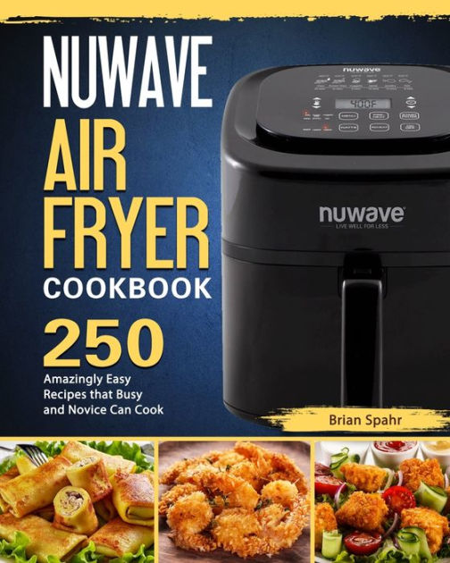 NUWAVE AIR FRYER Cookbook 250 Amazingly Easy Recipes that Busy and Novice Can Cook by Brian