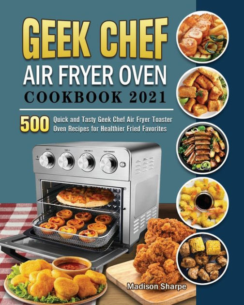 Geek Chef Air Fryer Oven Cookbook 2021 500 Quick and Tasty Geek Chef