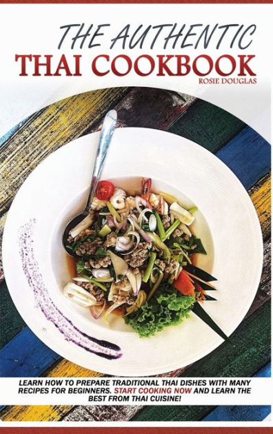 The Authentic Thai Cookbook: Learn how to prepare traditional Thai
