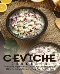 Title: CEVICHE COOKBOOK: Traditions, Ingredients, Tastes, And Techniques In 100+ Delicious Recipes, Easy And Fast To Do., Author: Peter H. Evans