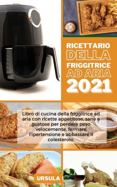 Ricettario Della Friggitrice Ad Aria 2021: Libro Di Cucina Della ...