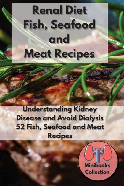 Renal Diet Fish, Seafood and Meat Recipes: Understanding Kidney Disease