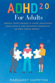 Title: ADHD 2.0 For Adults: Essential Coping Strategies to Control Impulsiveness, Improve Social & Work Commitments Organization, and Break Through Barriers, Author: Margaret Hampton