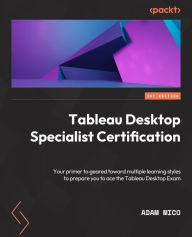 Title: Tableau Desktop Specialist Certification: A prep guide with multiple learning styles to help you gain Tableau Desktop Specialist certification, Author: Adam Mico