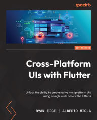 Title: Cross-Platform UIs with Flutter: Unlock the ability to create native multiplatform UIs using a single code base with Flutter 3, Author: Ryan Edge