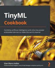 Title: TinyML Cookbook: Combine artificial intelligence and ultra-low-power embedded devices to make the world smarter, Author: Gian Marco Iodice