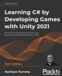 Learning C# by Developing Games with Unity 2021: Kickstart your C# programming and Unity journey by building 3D games from scratch